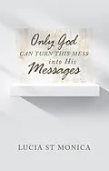 E-Book (epub) Only God Can Turn This Mess into His Messages von Lucia St Monica