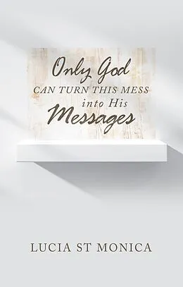 E-Book (epub) Only God Can Turn This Mess into His Messages von Lucia St Monica