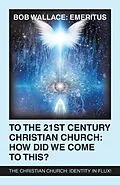 E-Book (epub) To the 21St Century Christian Church: How Did We Come to This? von Bob Wallace: Emeritus