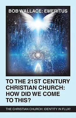 E-Book (epub) To the 21St Century Christian Church: How Did We Come to This? von Bob Wallace: Emeritus