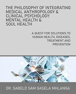 E-Book (epub) The Philosophy of Integrating Medical Anthropology & Clinical Psychology: Mental Health & Soul Health von Sabelo Sam Gasela Mhlanga