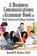 E-Book (epub) A Business Communications & Grammar Book for High School and College Students von Ronald W. Holmes Ph. D.