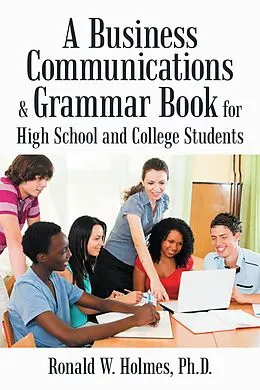 E-Book (epub) A Business Communications & Grammar Book for High School and College Students von Ronald W. Holmes Ph. D.