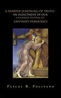 E-Book (epub) A Sharper Seasoning of Truth; an Indictment of Our Current System of Capitalist Democracy von Pascal R. Politano