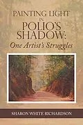 E-Book (epub) Painting Light in Polio's Shadow: One Artist's Struggles von Sharon White Richardson