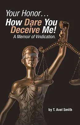 E-Book (epub) Your Honor... How Dare You Deceive Me! A Memoir of Vindication. von T. Axel Smith