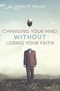 E-Book (epub) Changing Your Mind Without Losing Your Faith von David M. Holley