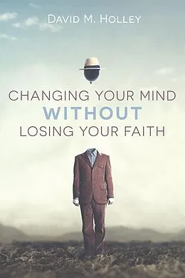 E-Book (epub) Changing Your Mind Without Losing Your Faith von David M. Holley