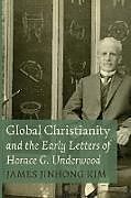 Couverture cartonnée Global Christianity and the Early Letters of Horace G. Underwood de James Jinhong Kim