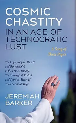 E-Book (epub) Cosmic Chastity in an Age of Technocratic Lust: A Song of Three Popes von Jeremiah Barker