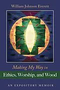 E-Book (epub) Making My Way in Ethics, Worship, and Wood von William Johnson Everett