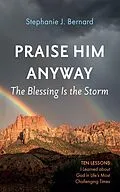 E-Book (epub) Praise Him Anyway: The Blessing Is the Storm von Stephanie J. Bernard