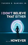 E-Book (epub) I Don't Believe That Either . . . However von Tucker E. Jr. Dawson