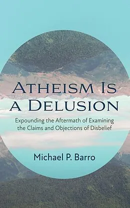 E-Book (epub) Atheism Is a Delusion von Michael P. Barro
