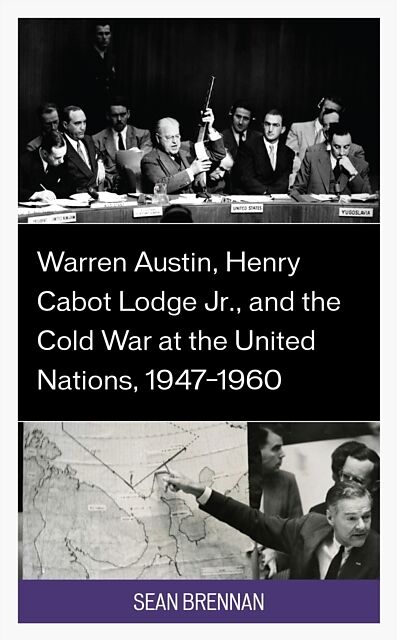 Warren Austin, Henry Cabot Lodge Jr., and the Cold War at the United Nations, 19471960