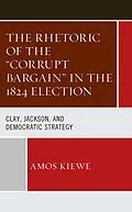 E-Book (epub) The Rhetoric of the "Corrupt Bargain" in the 1824 Election von Amos Kiewe