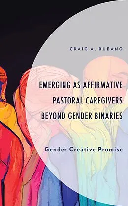 E-Book (epub) Emerging as Affirmative Pastoral Caregivers Beyond Gender Binaries von Craig A. Rubano