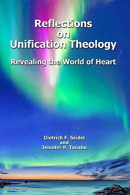 E-Book (epub) Reflections on Unification Theology: Revealing the World of Heart von Dietrich F. Seidel, Jennifer P. Tanabe