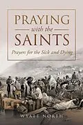 E-Book (epub) Praying with the Saints: Prayers for the Sick and Dying von Wyatt North