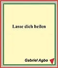 E-Book (epub) Lasse dich heilen von Gabriel Agbo