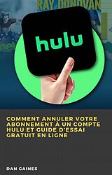 eBook (epub) Comment Annuler Votre Abonnement à un Compte Hulu et Guide d'Essai Gratuit en Ligne de Dan Gaines