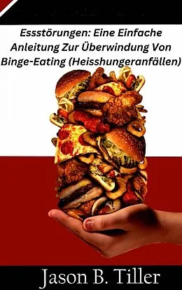 E-Book (epub) Essstörungen: Eine Einfache Anleitung Zur Überwindung Von Binge-Eating (Heisshungeranfällen) von Jason B. Tiller