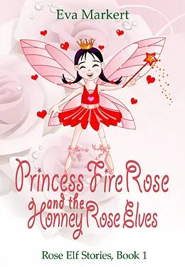 E-Book (epub) Princess Fire Rose and the Honey Rose Elves (Rose Elf Stories, Book 1) von Eva Markert