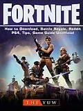 E-Book (epub) Fortnite-How to Download, Battle Royale, Reddit, PS4, Tips, Unofficial Game Guide. von The Yuw