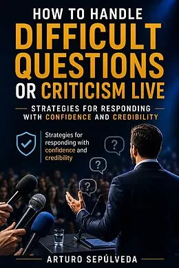 E-Book (epub) How to Handle Difficult Questions or Criticism Live von Arturo Sepúlveda