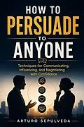 E-Book (epub) How to Persuade Anyone von Arturo Sepúlveda
