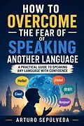 E-Book (epub) How to Overcome the Fear of Speaking Another Language von Arturo Sepúlveda