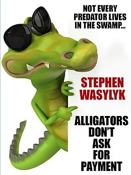 E-Book (epub) Alligators Don't Ask for Payment von Stephen Wasylyk