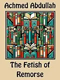 E-Book (epub) The Fetish of Remorse von Achmed Abdullah