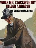 E-Book (epub) When Mr. Clackworthy Needed a Bracer von Christopher B. Booth