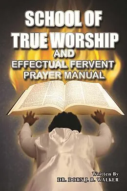 E-Book (epub) School of True Worship and Effectual Fervent Prayer Manual von Dorn J. B. Walker
