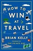 Fester Einband How to Win at Travel von Brian Kelly