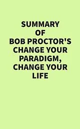 E-Book (epub) Summary of Bob Proctor's Change Your Paradigm, Change Your Life von IRB Media