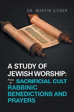 E-Book (epub) A Study of Jewish Worship: from Sacrificial Cult to Rabbinic Benedictions and Prayers von Martin Sicker