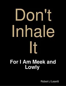 E-Book (epub) Don't Inhale It - For I Am Meek and Lowly von Robert J Leavitt