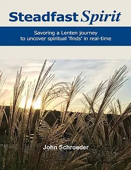 E-Book (epub) Steadfast Spirit: Savoring a Lenten Journey to Uncover Spiritual Finds in Real-Time von John Schroeder
