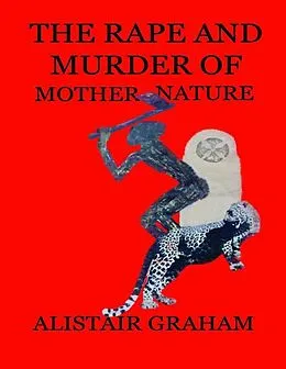 E-Book (epub) The Rape and Murder of Mother Nature von Alistair Graham