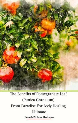 E-Book (epub) The Benefits of Pomegranate Leaf (Punica Granatum) From Paradise For Body Healing Ultimate von Jannah Firdaus Mediapro