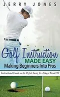 E-Book (epub) Golf Instruction Made Easy: Making Beginners Into Pros von Jerry Jones