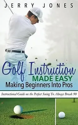 E-Book (epub) Golf Instruction Made Easy: Making Beginners Into Pros von Jerry Jones