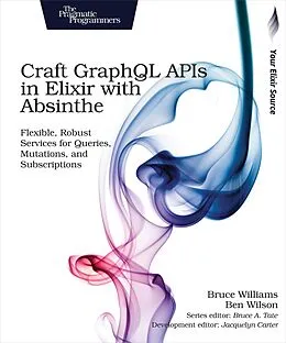 E-Book (pdf) Craft GraphQL APIs in Elixir with Absinthe von Bruce Williams, Ben Wilson