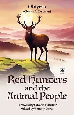 E-Book (epub) Red Hunters and the Animal People with Original Foreword by CMarie Fuhrman (Annotated) von Charles A. Eastman