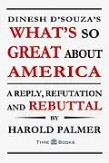 E-Book (epub) Dinesh D'Souza's What's So Great About America: A Reply, Refutation and Rebuttal (Reply, Refutation and Rebuttal Series, #4) von Harold Palmer