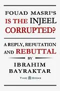 E-Book (epub) Fouad Masri's Is the Injeel Corrupted? A Reply, Refutation and Rebuttal (Reply, Refutation and Rebuttal Series, #6) von Ibrahim Bayraktar