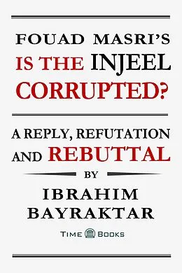 E-Book (epub) Fouad Masri's Is the Injeel Corrupted? A Reply, Refutation and Rebuttal (Reply, Refutation and Rebuttal Series, #6) von Ibrahim Bayraktar
