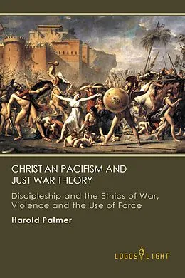 E-Book (epub) Christian Pacifism and Just War Theory: Discipleship and the Ethics of War, Violence and the Use of Force (Religious Studies, #2) von Harold Palmer